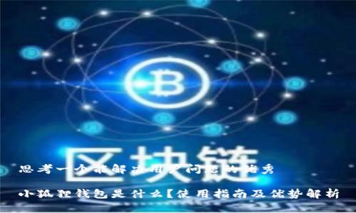 思考一个能解决用户问题的优秀

小狐狸钱包是什么？使用指南及优势解析