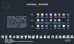如何使用小狐狸剪辑安卓版本进行高效视频编辑