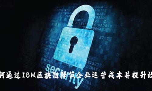 如何通过IBM区块链降低企业运营成本并提升效率