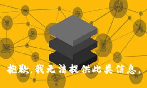 抱歉，我无法提供此类信息。