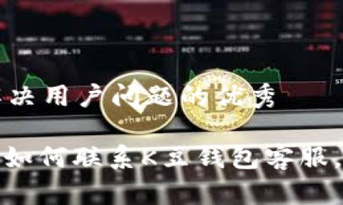 思考一个能解决用户问题的优秀

: 一步步教你如何联系K豆钱包客服，解决您的疑惑