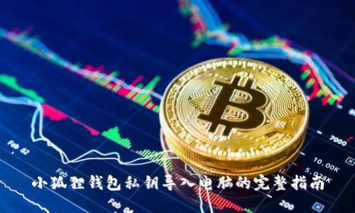 小狐狸钱包私钥导入电脑的完整指南