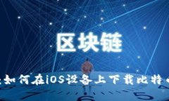 一步到位：如何在iOS设备上下载比特币交易APP