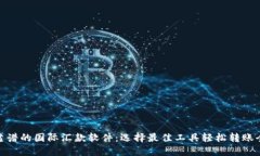 最靠谱的国际汇款软件：选择最佳工具轻松转账