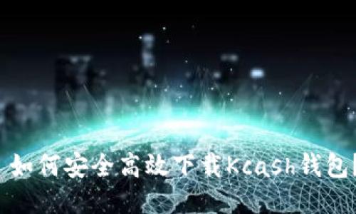  如何安全高效下载Kcash钱包？