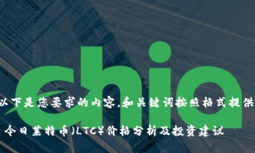 以下是您要求的内容，和关键词按照格式提供：

 今日莱特币（LTC）价格分析及投资建议