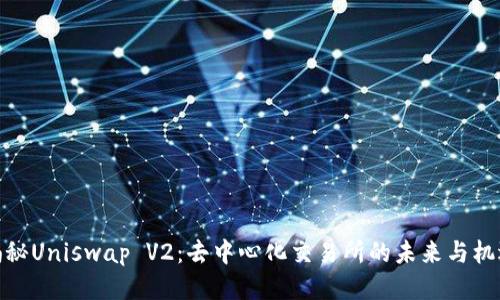揭秘Uniswap V2：去中心化交易所的未来与机遇