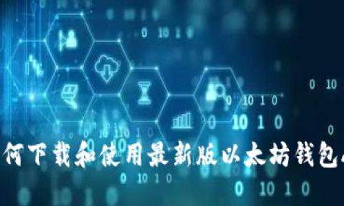  如何下载和使用最新版以太坊钱包APP