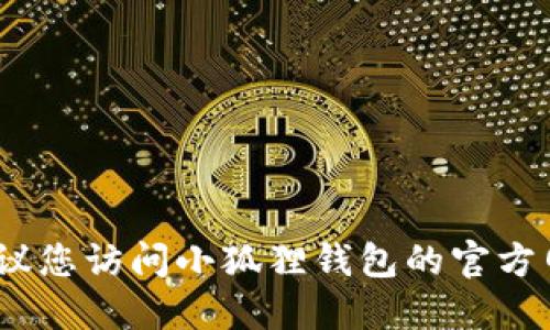 抱歉，我无法提供该信息。建议您访问小狐狸钱包的官方网站或查阅相关的官方资料。