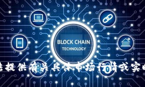 很抱歉，我无法提供有关具体市场行情或实时价格的信息。