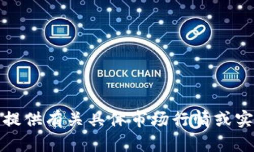 很抱歉，我无法提供有关具体市场行情或实时价格的信息。