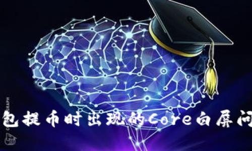 解决小狐狸钱包提币时出现的Core白屏问题的全面指南