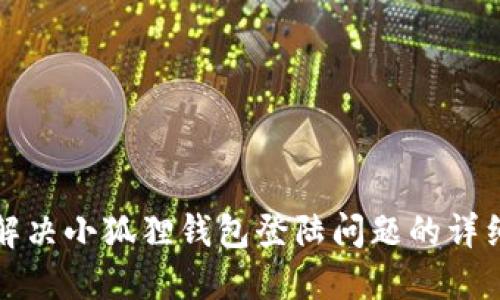 如何解决小狐狸钱包登陆问题的详细指南
