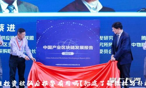 
区块链投资被骗后报警有用吗？彻底了解维权与补救措施