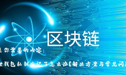 以下是你需要的内容：

小狐狸钱包私钥忘记了怎么办？解决方案与常见问题解析
