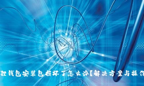 小狐狸钱包安装包损坏了怎么办？解决方案与操作指南