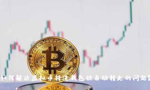 如何解决虚拟币转进钱包被自动转走的问题？