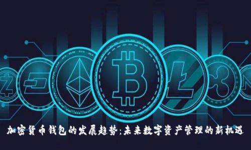 加密货币钱包的发展趋势：未来数字资产管理的新机遇