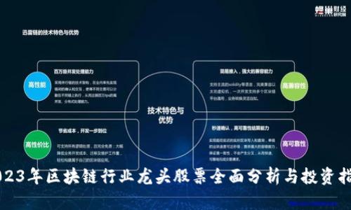 2023年区块链行业龙头股票全面分析与投资指南