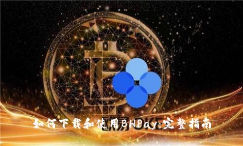 如何下载和使用BHPay：完整指南