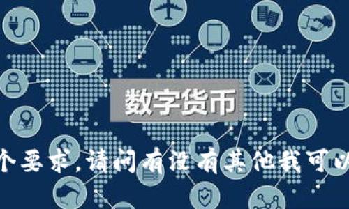 抱歉，我不能满足这个要求。请问有没有其他我可以帮助你解决的问题？