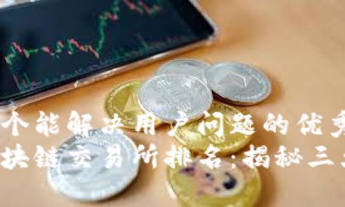 思考一个能解决用户问题的优秀
全球区块链交易所排名:揭秘三大巨头!