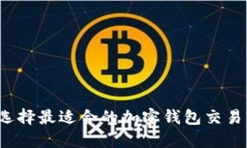 如何选择最适合的加密钱包交易平台？