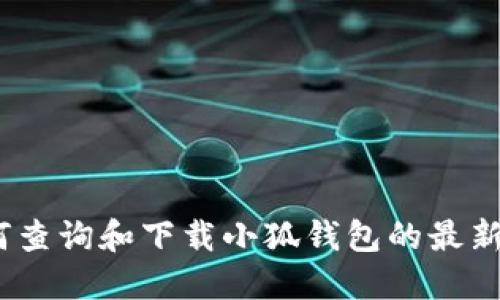 : 如何查询和下载小狐钱包的最新版本？