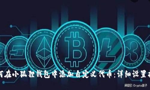 如何在小狐狸钱包中添加自定义代币：详细设置指南
