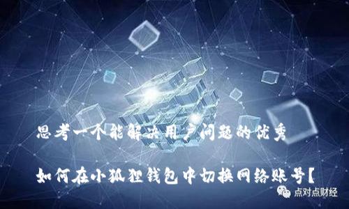 思考一个能解决用户问题的优秀

如何在小狐狸钱包中切换网络账号？