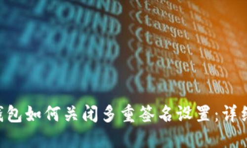TRX钱包如何关闭多重签名设置：详细指南