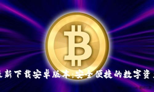 小狐钱包官方最新下载安卓版本：安全便捷的数字资产管理解决方案