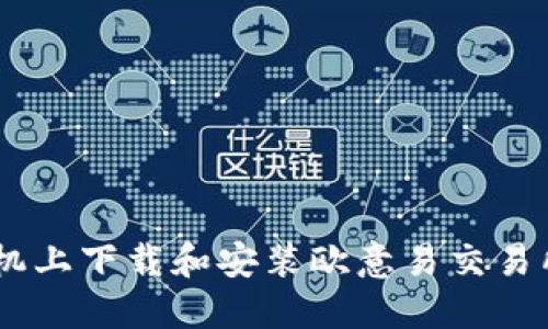 如何在手机上下载和安装欧意易交易所官网APP