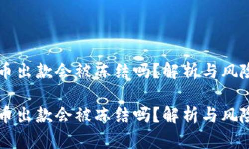 虚拟币出款会被冻结吗？解析与风险防范

虚拟币出款会被冻结吗？解析与风险防范