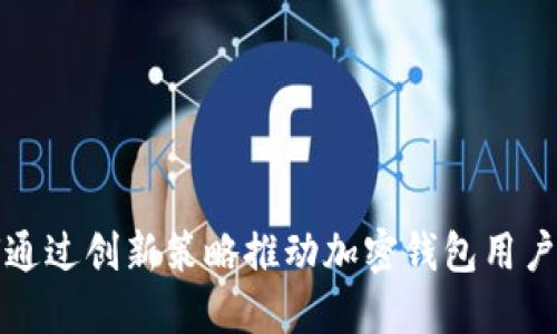 如何通过创新策略推动加密钱包用户增长