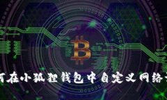 如何在小狐狸钱包中自定义网络设置