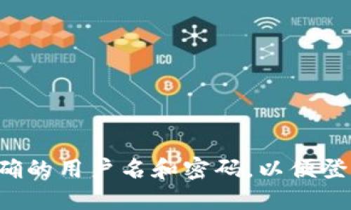 请您提供正确的用户名和密码，以便登录您的帐户。