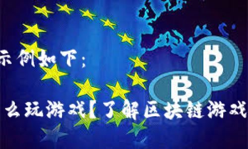  和 关键词 示例如下：

小狐狸钱包怎么玩游戏？了解区块链游戏的乐趣与收益