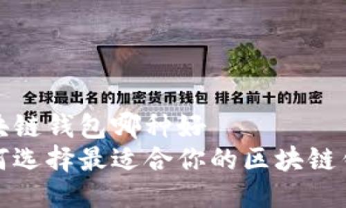 区块链钱包哪种好
如何选择最适合你的区块链钱包