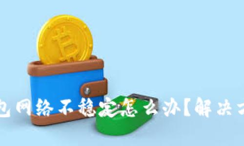 虚拟币钱包网络不稳定怎么办？解决方案与建议