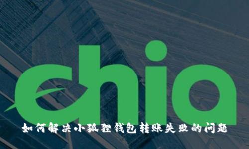如何解决小狐狸钱包转账失败的问题