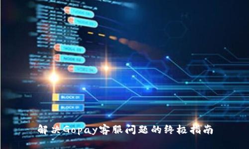 解决Gopay客服问题的终极指南