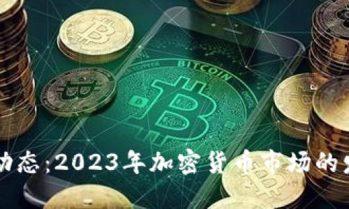 币圈最新动态：2023年加密货币市场的发展与趋势