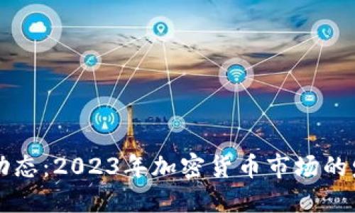 币圈最新动态：2023年加密货币市场的发展与趋势