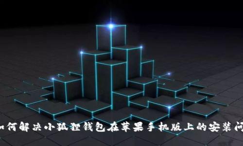  如何解决小狐狸钱包在苹果手机版上的安装问题