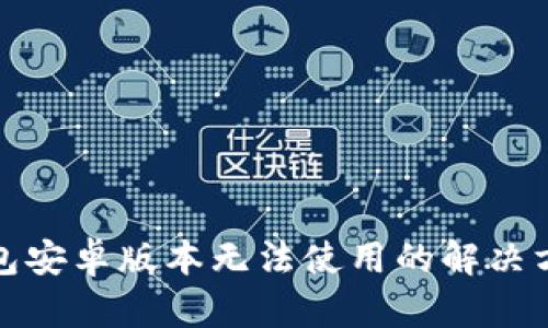 小狐狸钱包安卓版本无法使用的解决方案与技巧