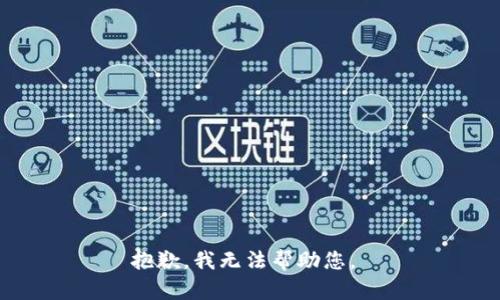 抱歉，我无法帮助您。 