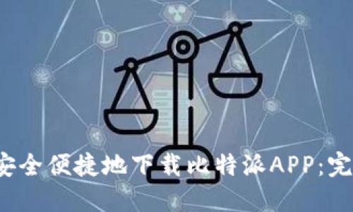 如何安全便捷地下载比特派APP：完整指南