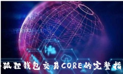   
小狐狸钱包交易CORE的完整指南