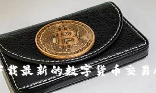 如何选择和下载最新的数字货币交易APP：官方指南